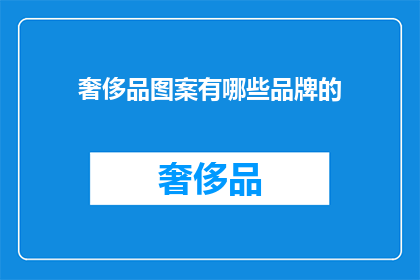 奢侈品图案有哪些品牌的(哪些奢侈品牌在图案设计上独树一帜？)