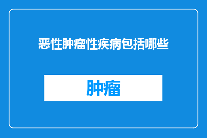 恶性肿瘤性疾病包括哪些(恶性肿瘤性疾病包括哪些？)