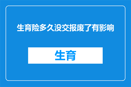 生育险多久没交报废了有影响(生育保险缴费期限未满，是否会导致保险失效？)