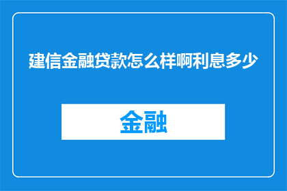 建信金融贷款怎么样啊利息多少(建信金融贷款的利息是多少？)