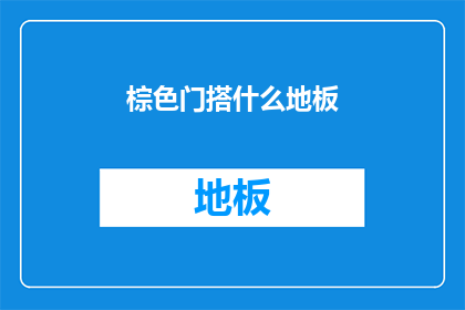 棕色门搭什么地板(棕色门搭配什么地板？是询问在棕色门的装修中，应该选择哪种地板以保持整体风格协调和美观)