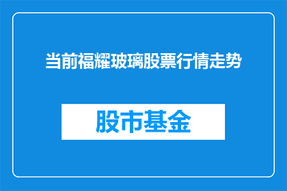 当前福耀玻璃股票行情走势(福耀玻璃股票行情走势如何？投资者应关注哪些关键指标？)