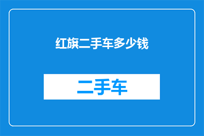 红旗二手车多少钱(红旗二手车的价格是多少？)