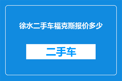 徐水二手车福克斯报价多少(徐水地区福克斯二手车的报价是多少？)