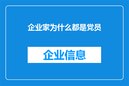 企业家为什么都是党员(企业家为何普遍成为党员？这一现象背后蕴含着哪些深层次的原因和意义？)