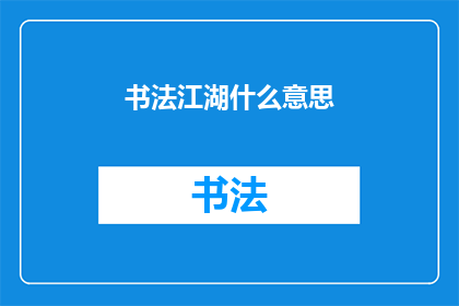书法江湖什么意思(书法江湖：一个充满挑战与机遇的艺术世界)