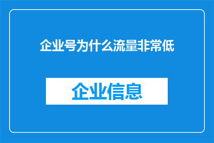 企业号为什么流量非常低(企业号流量低迷之谜：为何难以吸引关注？)