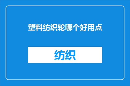 塑料纺织轮哪个好用点(塑料纺织轮与纺织轮哪个更胜一筹？)