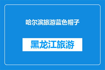 哈尔滨旅游蓝色帽子(哈尔滨旅游，你戴过蓝色帽子吗？)