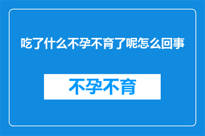 吃了什么不孕不育了呢怎么回事(吃了什么导致不孕不育？背后的原因令人困惑)