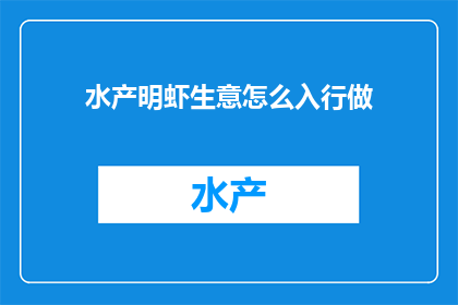 水产明虾生意怎么入行做(如何成功进入水产明虾行业？)