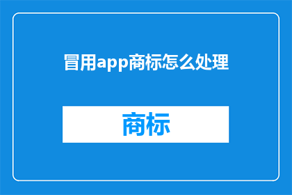 冒用app商标怎么处理(如何处理冒用app商标的情况？)