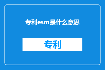 专利esm是什么意思(专利esm是什么意思？探索Esm在专利领域的应用与含义)