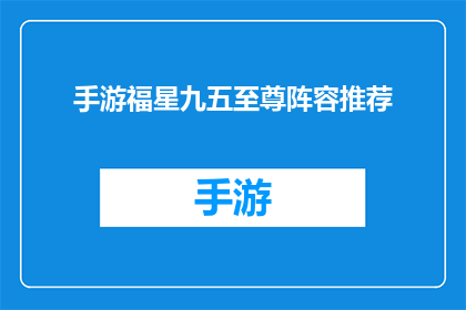 手游福星九五至尊阵容推荐(手游福星九五至尊阵容推荐：你准备好迎接挑战了吗？)