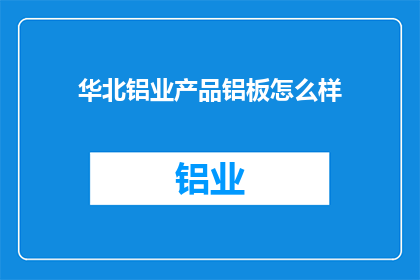 华北铝业产品铝板怎么样(华北铝业的铝板产品品质如何？)