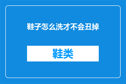 鞋子怎么洗才不会丑掉(如何正确清洗鞋子以保持其美观？)