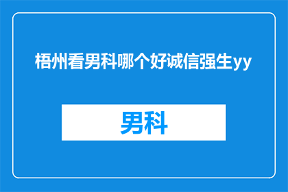 梧州看男科哪个好诚信强生yy(在梧州，寻找男科服务的诚信与专业？强生医疗的yy服务是否值得信赖？)