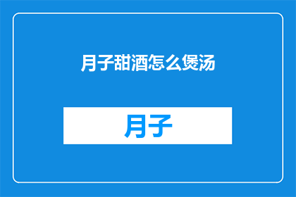 月子甜酒怎么煲汤(如何煲制月子甜酒的滋补汤品？)