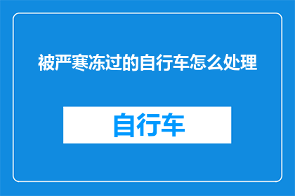 被严寒冻过的自行车怎么处理(如何妥善处理一辆因严寒而受损的自行车？)