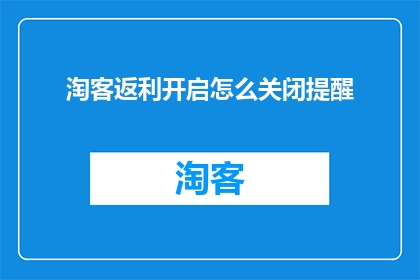 淘客返利开启怎么关闭提醒(如何关闭淘客返利开启时的提醒功能？)
