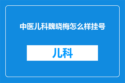 中医儿科魏晓梅怎么样挂号(如何预约到中医儿科专家魏晓梅的诊疗服务？)