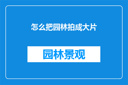 怎么把园林拍成大片(如何将园林拍摄成令人惊叹的大片？)