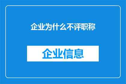 企业为什么不评职称(企业为何不追求职称评定？背后的原因值得深思)