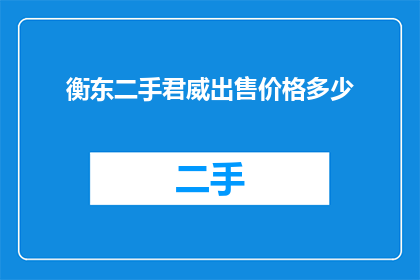 衡东二手君威出售价格多少(衡东地区君威二手车辆的出售价格是多少？)