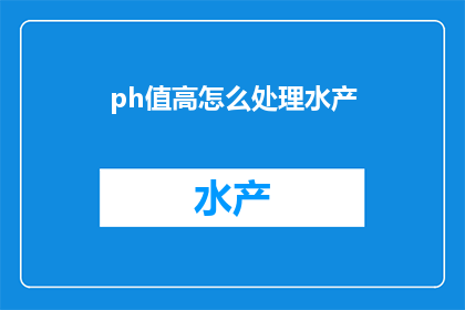 ph值高怎么处理水产(如何处理高pH值水产？)
