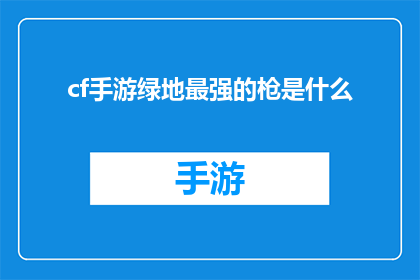 cf手游绿地最强的枪是什么(绿地最强枪械：CF手游中究竟哪款武器能称霸战场？)