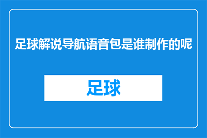 足球解说导航语音包是谁制作的呢(谁是制作了足球解说导航语音包的专家？)