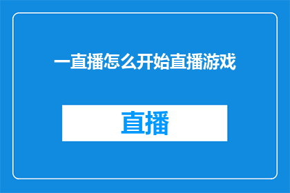 一直播怎么开始直播游戏(如何开启一直播，体验游戏直播的乐趣？)