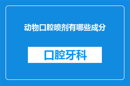 动物口腔喷剂有哪些成分(动物口腔喷剂的成分有哪些？)