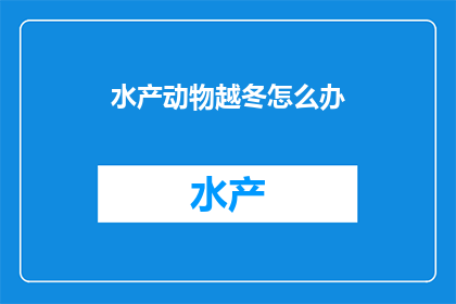 水产动物越冬怎么办(如何应对水产动物在冬季的困境？)