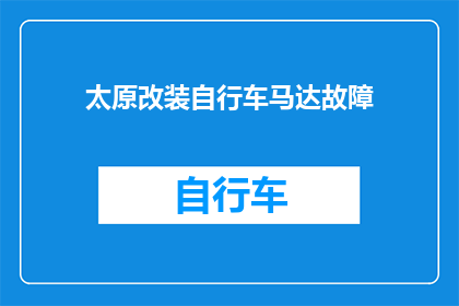太原改装自行车马达故障(太原市自行车改装马达故障问题亟待解决)