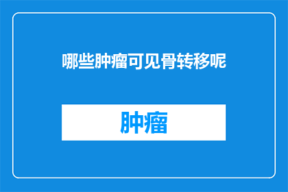 哪些肿瘤可见骨转移呢(哪些类型的肿瘤会经历骨转移？)