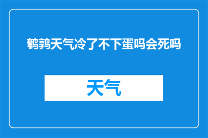 鹌鹑天气冷了不下蛋吗会死吗(鹌鹑在寒冷天气下是否停止产蛋？若无法产蛋，它们会面临何种风险？)