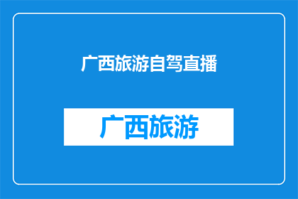 广西旅游自驾直播(广西旅游自驾直播：一场说走就走的旅行，你准备好了吗？)