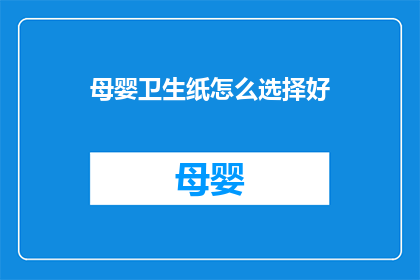 母婴卫生纸怎么选择好(如何选择母婴卫生纸？)