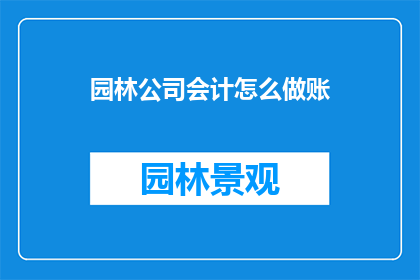 园林公司会计怎么做账(如何高效进行园林公司会计账务处理？)
