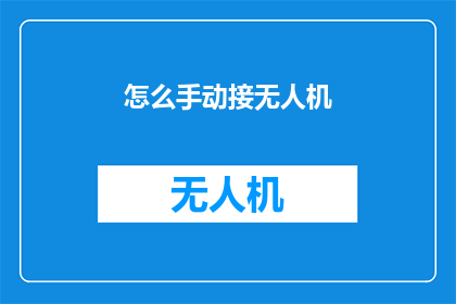 怎么手动接无人机(如何手动操作无人机？)