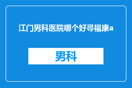 江门男科医院哪个好寻福康a(江门男科医院哪家好？寻找福康医院作为答案)