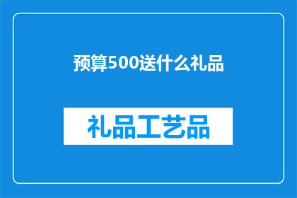预算500送什么礼品(预算500元，赠送什么礼品最为合适？)