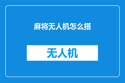 麻将无人机怎么搭(如何搭建麻将无人机？)