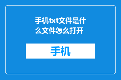 手机txt文件是什么文件怎么打开(如何打开手机中的txt文件？)
