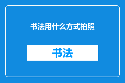 书法用什么方式拍照(如何以最佳方式捕捉书法之美？)