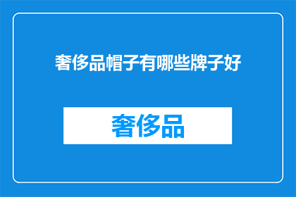 奢侈品帽子有哪些牌子好(哪些奢侈品牌帽子值得收藏？)