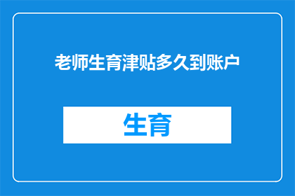 老师生育津贴多久到账户(老师生育津贴何时能到账？)