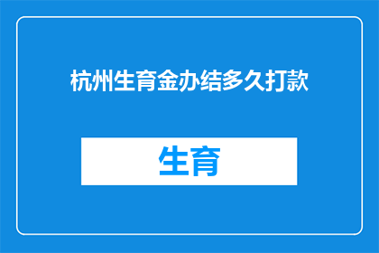 杭州生育金办结多久打款(杭州生育金办结后多久能收到款项？)