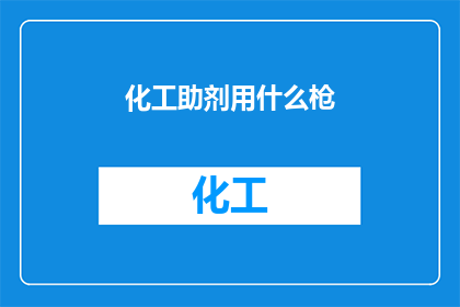 化工助剂用什么枪(化工助剂使用哪种枪械？)